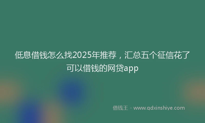 低息借钱怎么找2025年推荐，汇总五个征信花了可以借钱的网贷app
