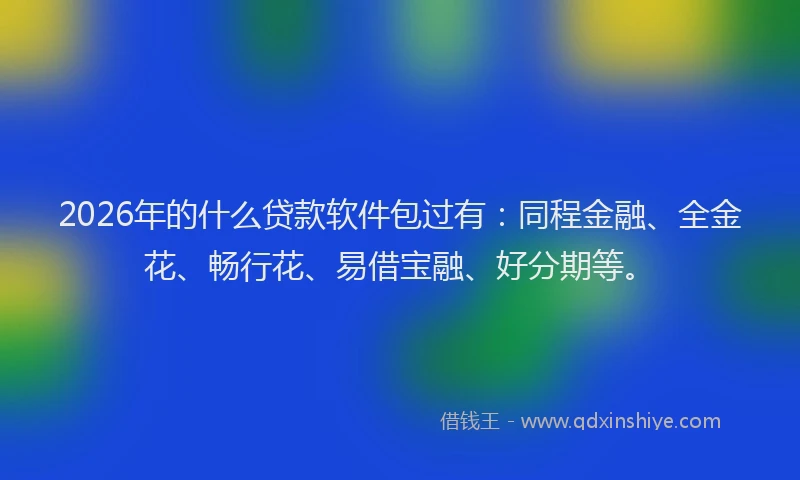 2026年的什么贷款软件包过有：同程金融、全金花、畅行花、易借宝融、好分期等。