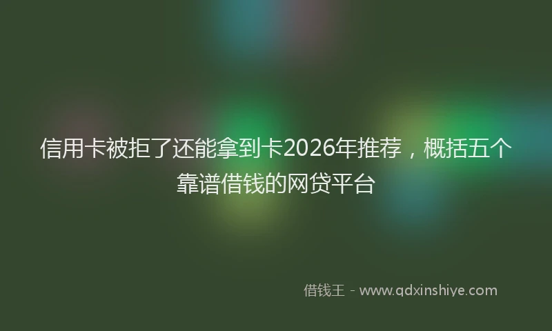 信用卡被拒了还能拿到卡2026年推荐,概括五个靠谱借钱的网贷平台