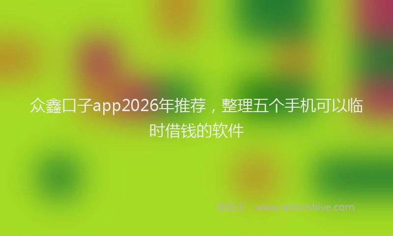 众鑫口子app2026年推荐，整理五个手机可以临时借钱的软件