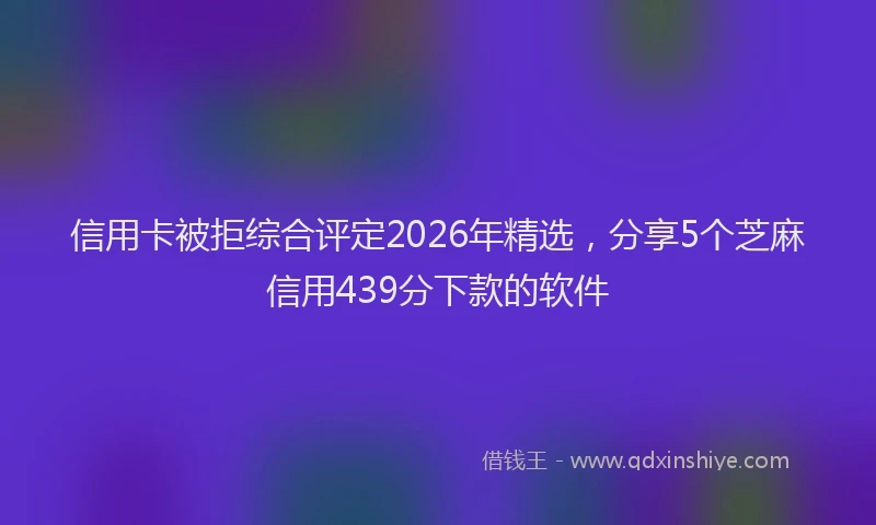 信用卡被拒综合评定2026年精选，分享5个芝麻信用439分下款的软件