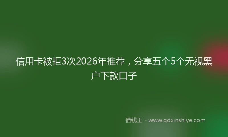 信用卡被拒3次2026年推荐,分享五个5个无视黑户下款口子