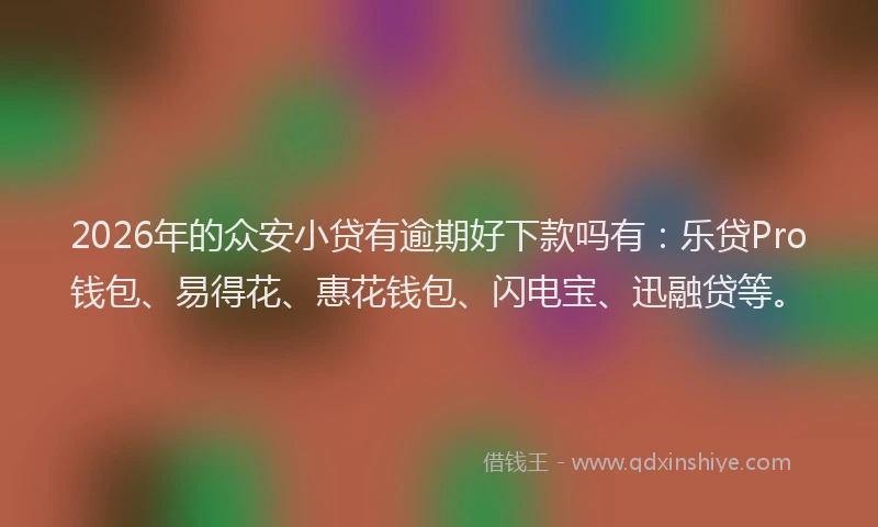 2026年的众安小贷有逾期好下款吗有:乐贷Pro钱包、易得花、惠花钱包、闪电宝、迅融贷等。