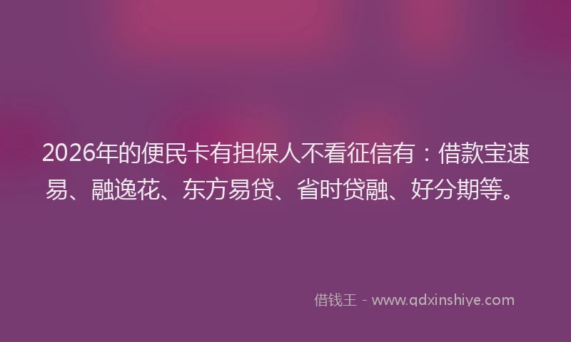 2026年的便民卡有担保人不看征信有：借款宝速易、融逸花、东方易贷、省时贷融、好分期等。