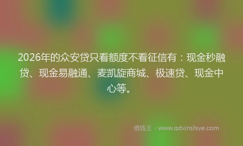 2026年的众安贷只看额度不看征信有:现金秒融贷、现金易融通、麦凯旋商城、极速贷、现金中心等。