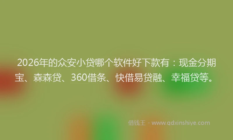 2026年的众安小贷哪个软件好下款有：现金分期宝、森森贷、360借条、快借易贷融、幸福贷等。