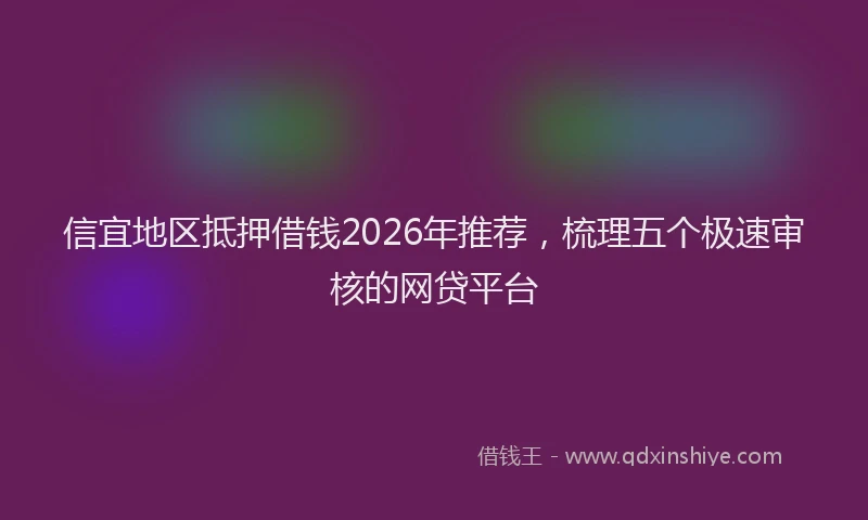信宜地区抵押借钱2026年推荐，梳理五个极速审核的网贷平台