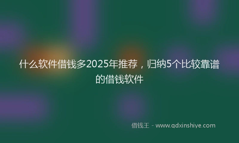 什么软件借钱多2025年推荐，归纳5个比较靠谱的借钱软件