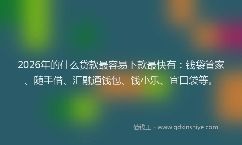 2026年的什么贷款最容易下款最快有：钱袋管家、随手借、汇融通钱包、钱小乐、宜口袋等。