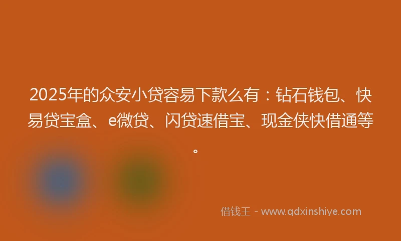 2025年的众安小贷容易下款么有:钻石钱包、快易贷宝盒、e微贷、闪贷速借宝、现金侠快借通等。