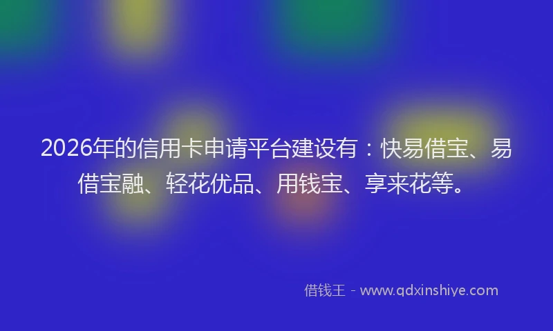 2026年的信用卡申请平台建设有:快易借宝、易借宝融、轻花优品、用钱宝、享来花等。
