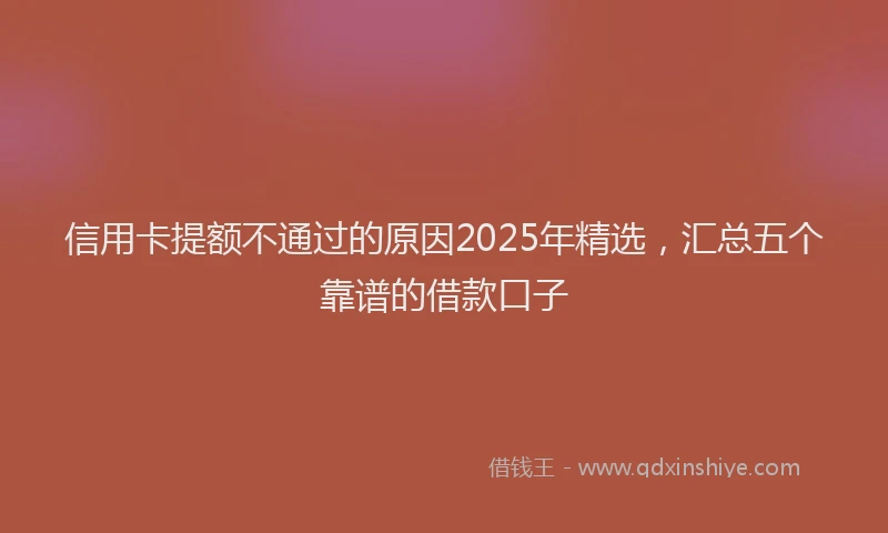 信用卡提额不通过的原因2025年精选，汇总五个靠谱的借款口子