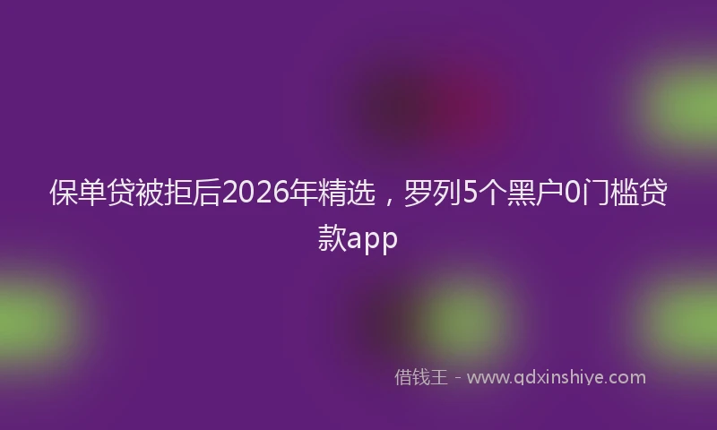 保单贷被拒后2026年精选，罗列5个黑户0门槛贷款app