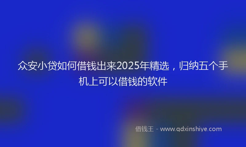 众安小贷如何借钱出来2025年精选，归纳五个手机上可以借钱的软件