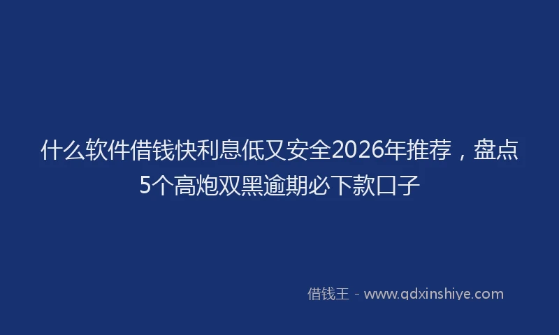 什么软件借钱快利息低又安全2026年推荐，盘点5个高炮双黑逾期必下款口子