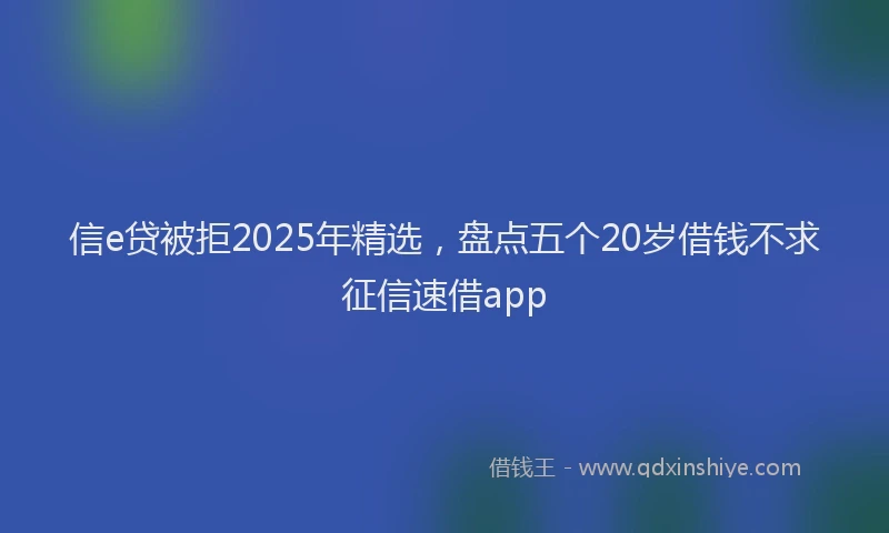 信e贷被拒2025年精选，盘点五个20岁借钱不求征信速借app