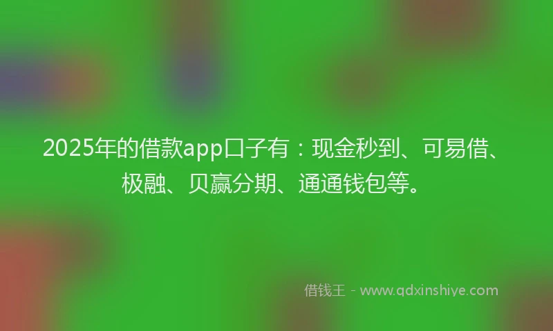 2025年的借款app口子有:现金秒到、可易借、极融、贝赢分期、通通钱包等。