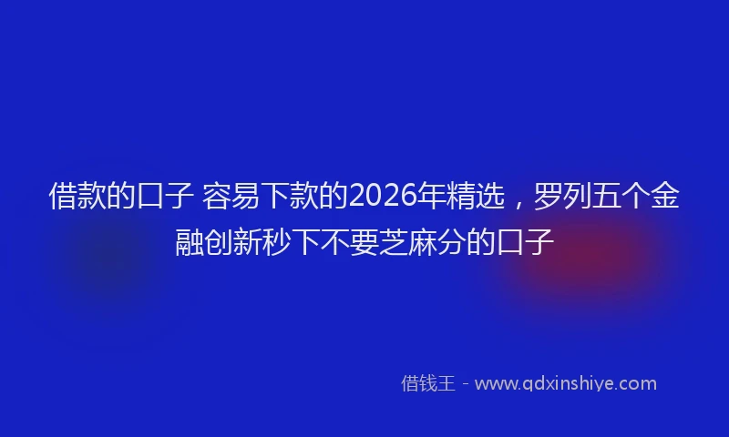 借款的口子 容易下款的2026年精选，罗列五个金融创新秒下不要芝麻分的口子