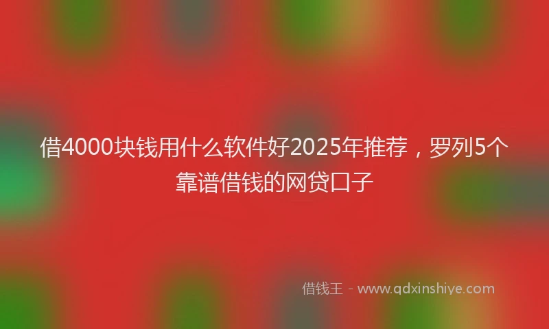 借4000块钱用什么软件好2025年推荐,罗列5个靠谱借钱的网贷口子