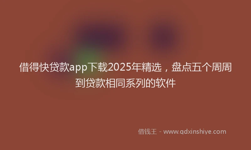 借得快贷款app下载2025年精选，盘点五个周周到贷款相同系列的软件