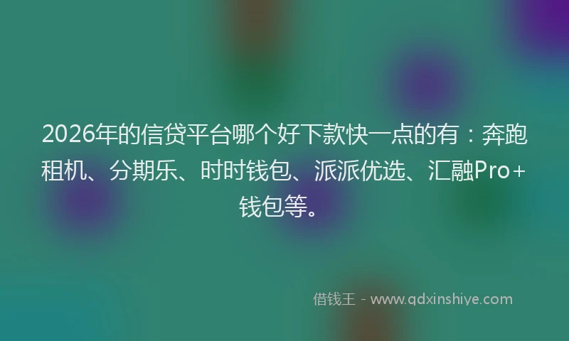 2026年的信贷平台哪个好下款快一点的有：奔跑租机、分期乐、时时钱包、派派优选、汇融Pro+钱包等。