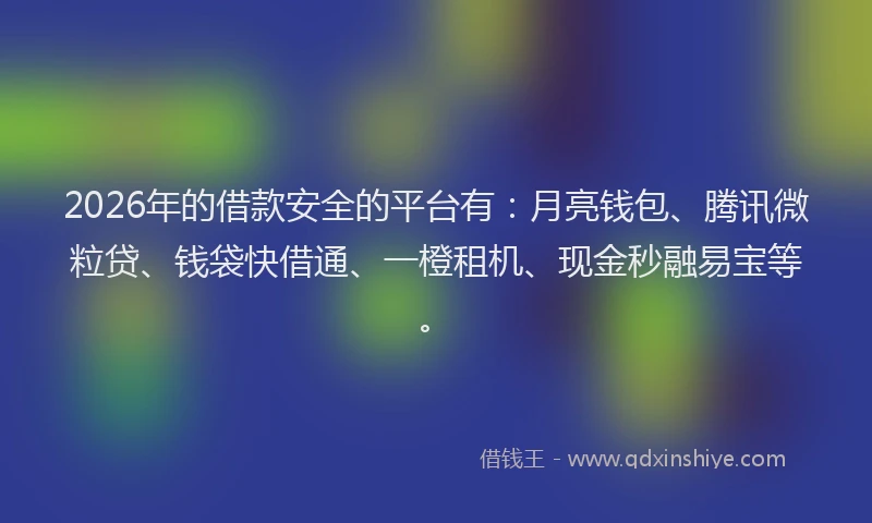 2026年的借款安全的平台有：月亮钱包、腾讯微粒贷、钱袋快借通、一橙租机、现金秒融易宝等。