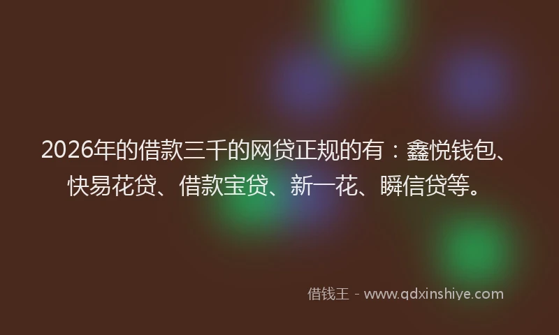 2026年的借款三千的网贷正规的有:鑫悦钱包、快易花贷、借款宝贷、新一花、瞬信贷等。