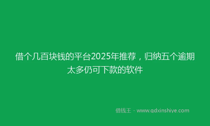 借个几百块钱的平台2025年推荐，归纳五个逾期太多仍可下款的软件