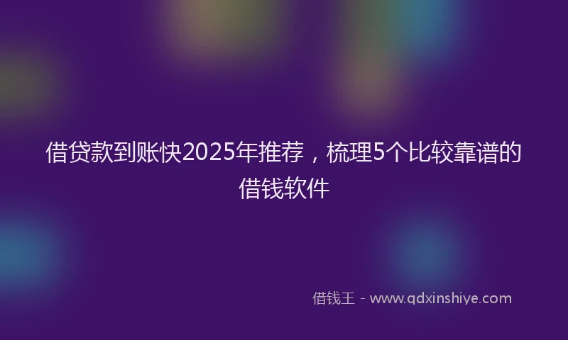 借贷款到账快2025年推荐,梳理5个比较靠谱的借钱软件
