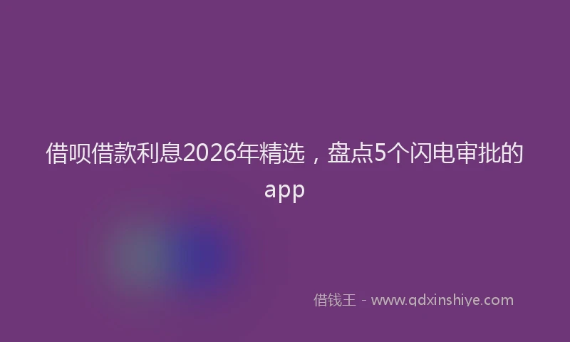 借呗借款利息2026年精选，盘点5个闪电审批的app