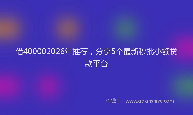借400002026年推荐,分享5个最新秒批小额贷款平台