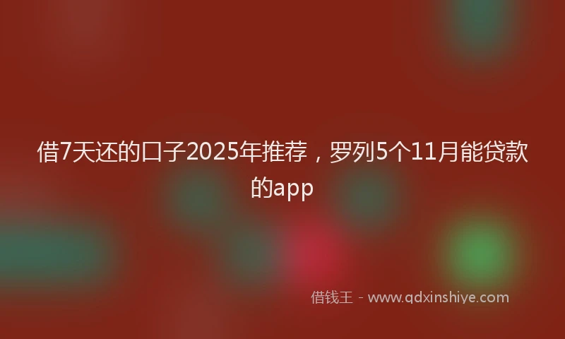 借7天还的口子2025年推荐，罗列5个11月能贷款的app
