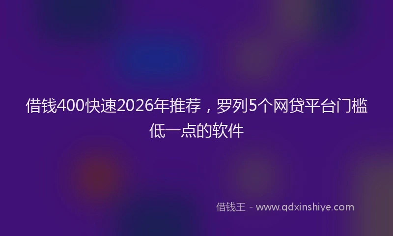 借钱400快速2026年推荐，罗列5个网贷平台门槛低一点的软件
