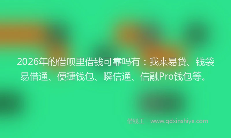 2026年的借呗里借钱可靠吗有：我来易贷、钱袋易借通、便捷钱包、瞬信通、信融Pro钱包等。