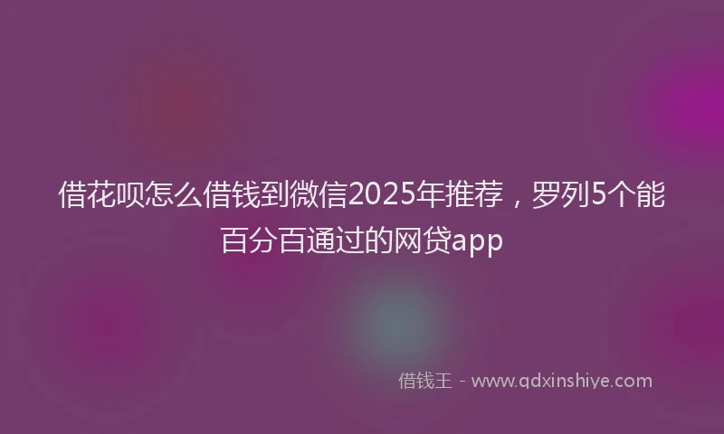 借花呗怎么借钱到微信2025年推荐,罗列5个能百分百通过的网贷app