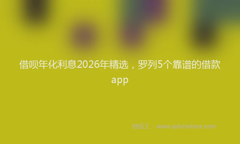 借呗年化利息2026年精选,罗列5个靠谱的借款app