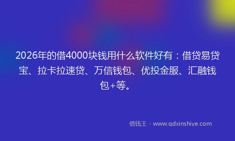 2026年的借4000块钱用什么软件好有:借贷易贷宝、拉卡拉速贷、万信钱包、优投金服、汇融钱包+等。
