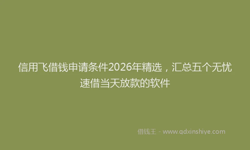 信用飞借钱申请条件2026年精选,汇总五个无忧速借当天放款的软件