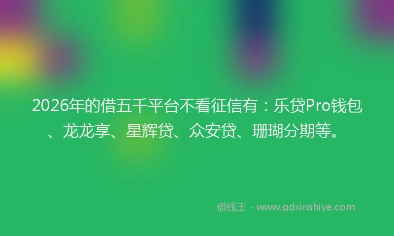 2026年的借五千平台不看征信有：乐贷Pro钱包、龙龙享、星辉贷、众安贷、珊瑚分期等。