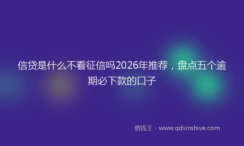 信贷是什么不看征信吗2026年推荐,盘点五个逾期必下款的口子