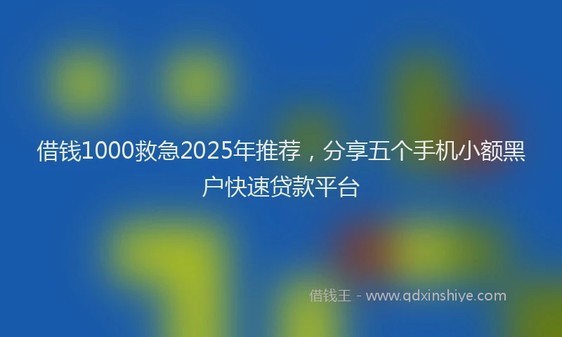 借钱1000救急2025年推荐，分享五个手机小额黑户快速贷款平台