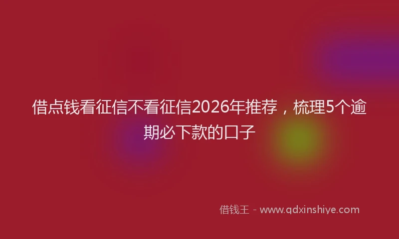 借点钱看征信不看征信2026年推荐，梳理5个逾期必下款的口子