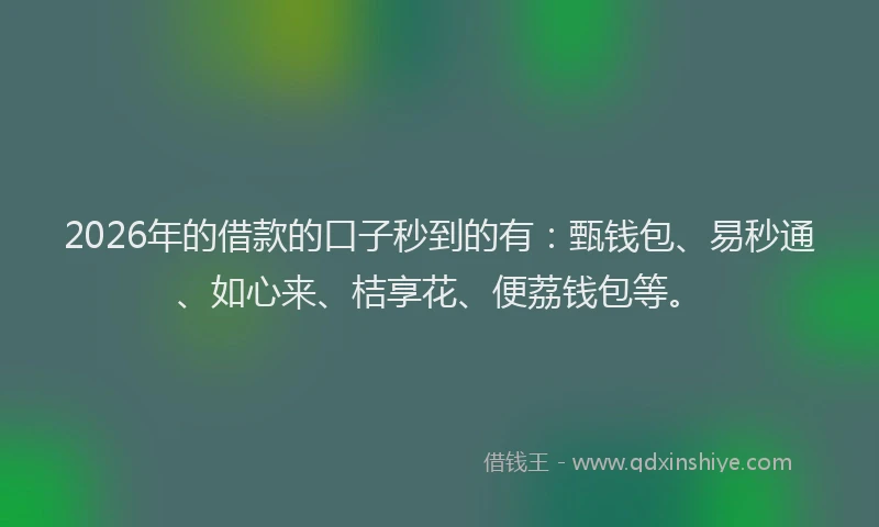 2026年的借款的口子秒到的有:甄钱包、易秒通、如心来、桔享花、便荔钱包等。