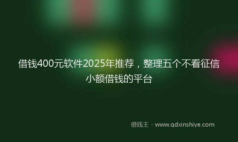 借钱400元软件2025年推荐,整理五个不看征信小额借钱的平台