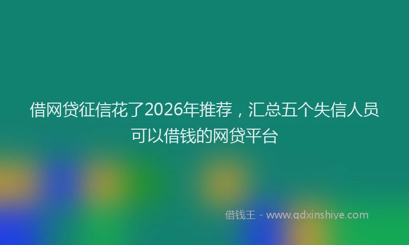 借网贷征信花了2026年推荐，汇总五个失信人员可以借钱的网贷平台