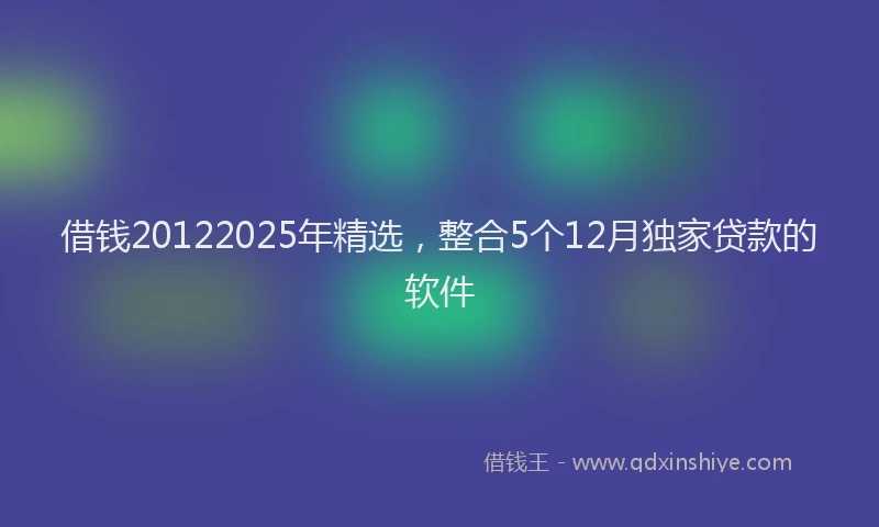 借钱20122025年精选，整合5个12月独家贷款的软件