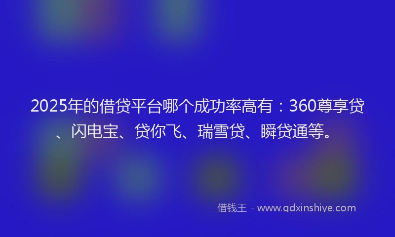 2025年的借贷平台哪个成功率高有:360尊享贷、闪电宝、贷你飞、瑞雪贷、瞬贷通等。