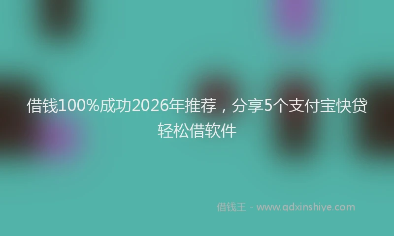 借钱100%成功2026年推荐,分享5个支付宝快贷轻松借软件