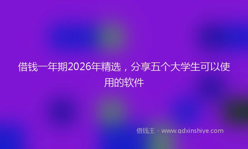 借钱一年期2026年精选，分享五个大学生可以使用的软件