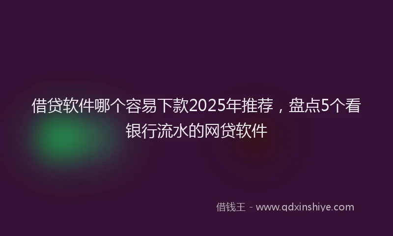 借贷软件哪个容易下款2025年推荐，盘点5个看银行流水的网贷软件
